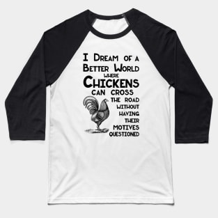 I Dream of a Better World for Chickens Crossing the Road Joke Baseball T-Shirt